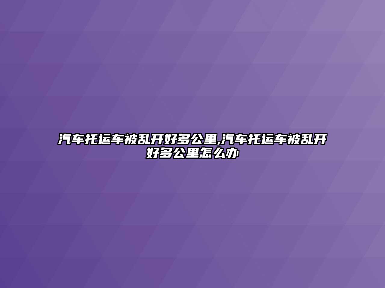 汽車托運車被亂開好多公里,汽車托運車被亂開好多公里怎么辦