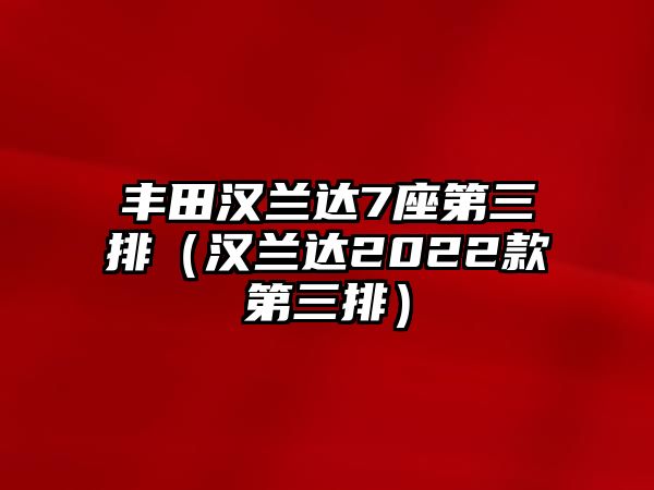 豐田漢蘭達(dá)7座第三排（漢蘭達(dá)2022款第三排）