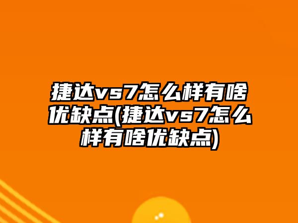 捷達vs7怎么樣有啥優(yōu)缺點(捷達vs7怎么樣有啥優(yōu)缺點)