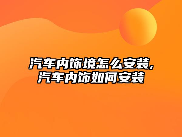 汽車內(nèi)飾境怎么安裝,汽車內(nèi)飾如何安裝