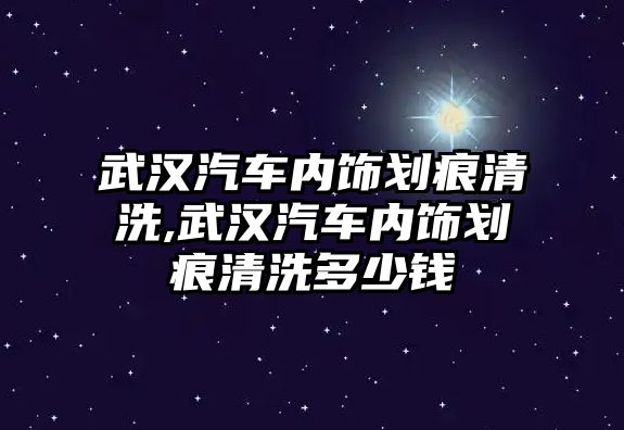 武漢汽車內(nèi)飾劃痕清洗,武漢汽車內(nèi)飾劃痕清洗多少錢