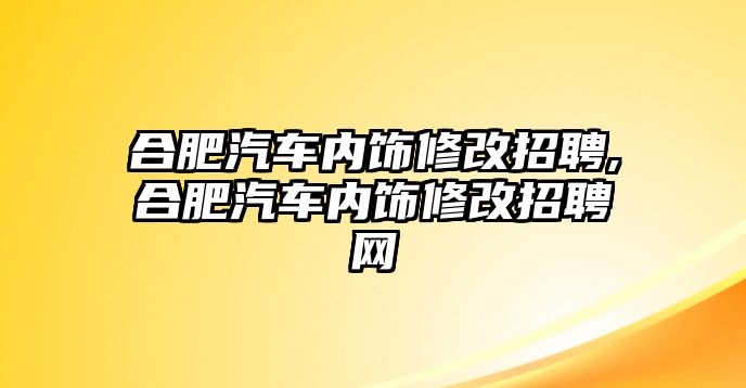 合肥汽車內飾修改招聘,合肥汽車內飾修改招聘網(wǎng)