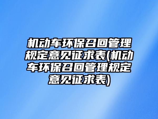 機動車環(huán)保召回管理規(guī)定意見征求表(機動車環(huán)保召回管理規(guī)定意見征求表)