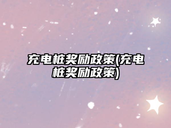 充電樁獎(jiǎng)勵(lì)政策(充電樁獎(jiǎng)勵(lì)政策)