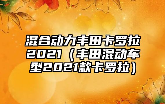 混合動(dòng)力豐田卡羅拉2021（豐田混動(dòng)車型2021款卡羅拉）