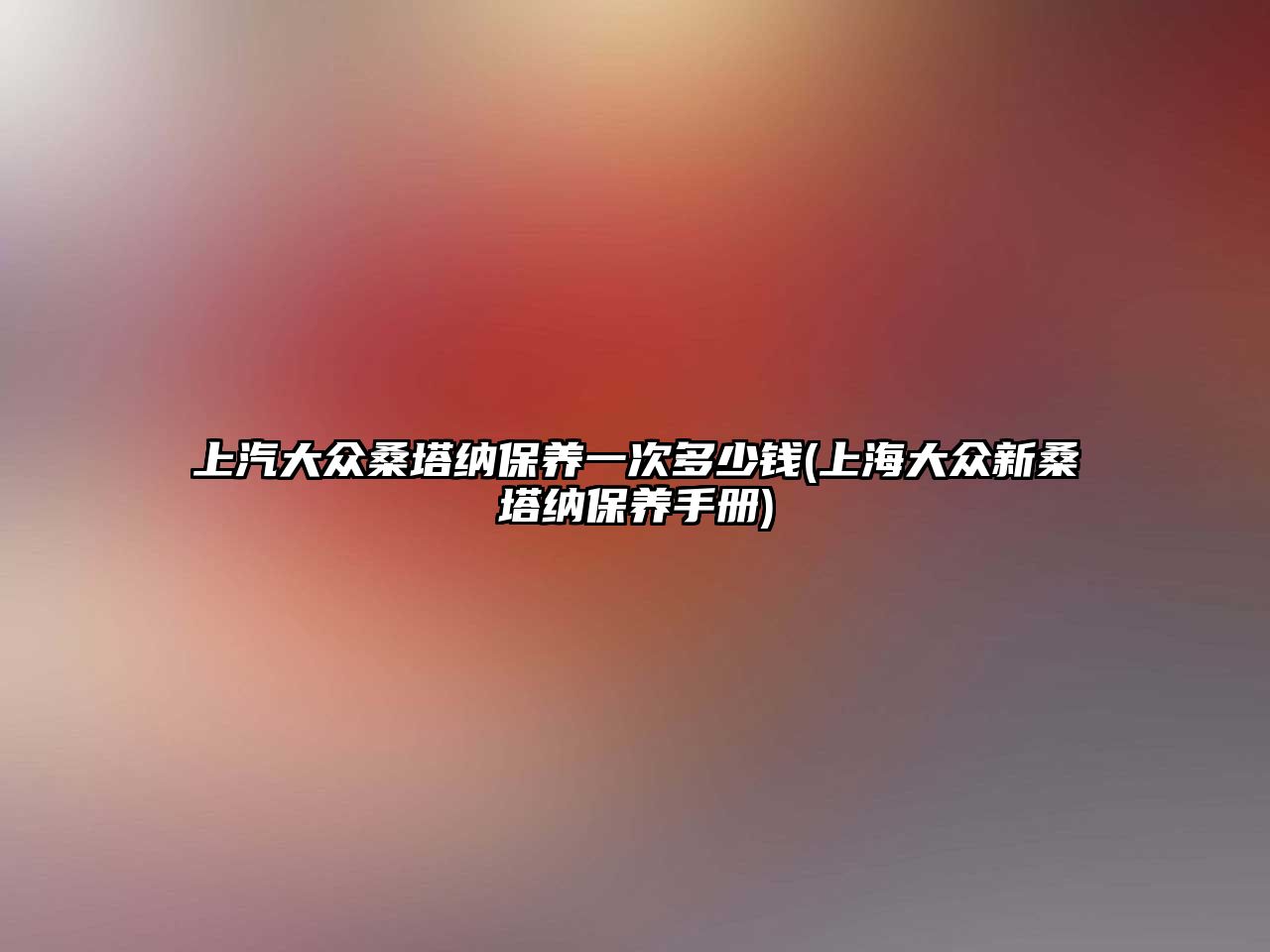 上汽大眾桑塔納保養(yǎng)一次多少錢(上海大眾新桑塔納保養(yǎng)手冊)