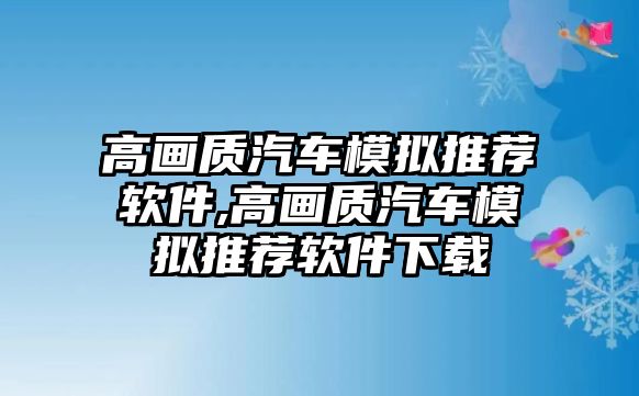 高畫質(zhì)汽車模擬推薦軟件,高畫質(zhì)汽車模擬推薦軟件下載