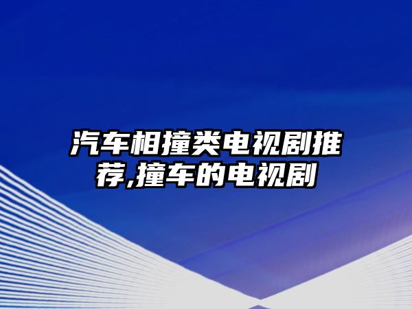 汽車相撞類電視劇推薦,撞車的電視劇