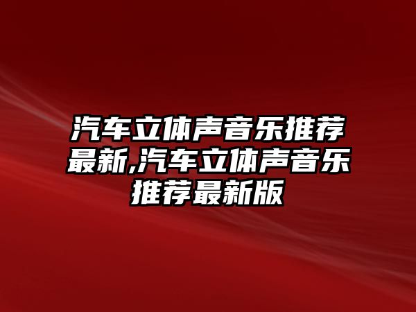 汽車立體聲音樂推薦最新,汽車立體聲音樂推薦最新版