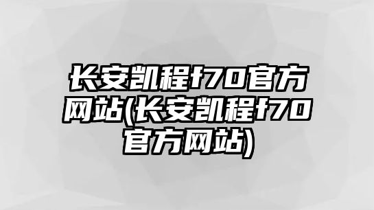 長安凱程f70官方網(wǎng)站(長安凱程f70官方網(wǎng)站)