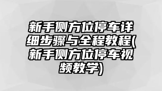 新手側(cè)方位停車詳細(xì)步驟與全程教程(新手側(cè)方位停車視頻教學(xué))