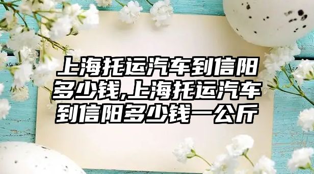 上海托運(yùn)汽車到信陽多少錢,上海托運(yùn)汽車到信陽多少錢一公斤