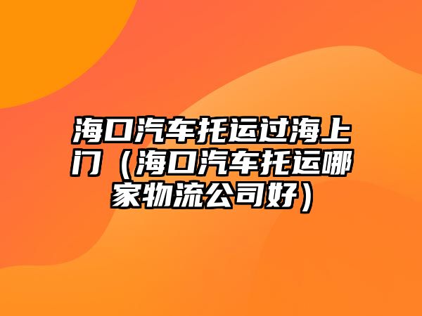 海口汽車托運過海上門（?？谄囃羞\哪家物流公司好）