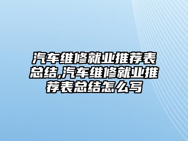 汽車維修就業(yè)推薦表總結,汽車維修就業(yè)推薦表總結怎么寫