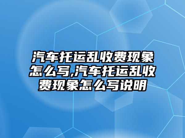 汽車托運亂收費現(xiàn)象怎么寫,汽車托運亂收費現(xiàn)象怎么寫說明