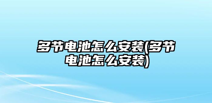 多節(jié)電池怎么安裝(多節(jié)電池怎么安裝)