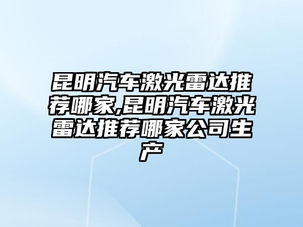 昆明汽車激光雷達推薦哪家,昆明汽車激光雷達推薦哪家公司生產(chǎn)