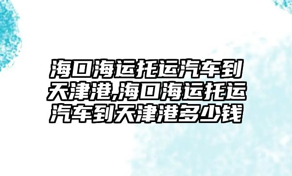 ?？诤＿\(yùn)托運(yùn)汽車到天津港,?？诤＿\(yùn)托運(yùn)汽車到天津港多少錢