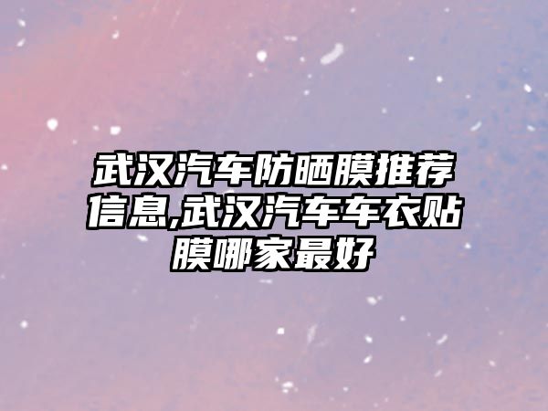 武漢汽車防曬膜推薦信息,武漢汽車車衣貼膜哪家最好