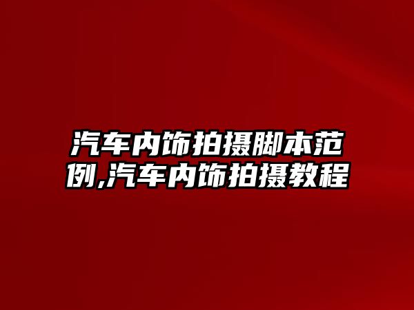 汽車內(nèi)飾拍攝腳本范例,汽車內(nèi)飾拍攝教程