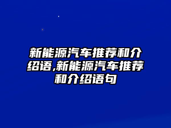 新能源汽車推薦和介紹語,新能源汽車推薦和介紹語句