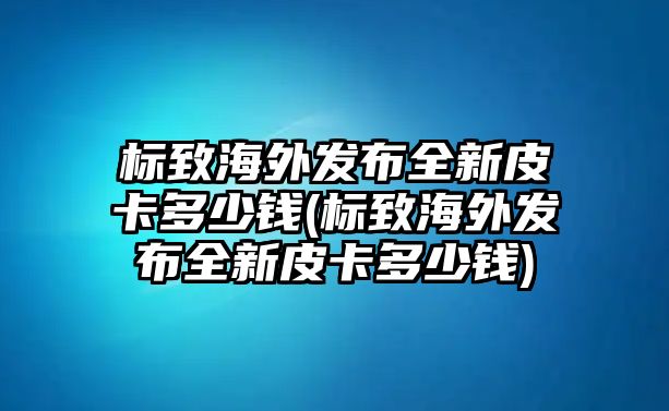 標(biāo)致海外發(fā)布全新皮卡多少錢(標(biāo)致海外發(fā)布全新皮卡多少錢)