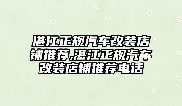 湛江正規(guī)汽車改裝店鋪推薦,湛江正規(guī)汽車改裝店鋪推薦電話