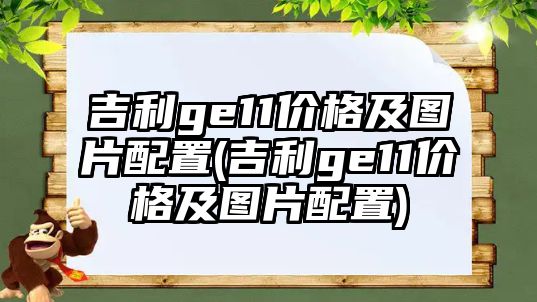 吉利ge11價(jià)格及圖片配置(吉利ge11價(jià)格及圖片配置)