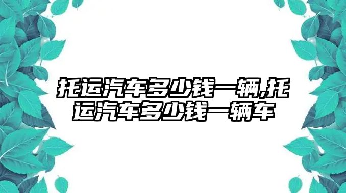 托運(yùn)汽車多少錢一輛,托運(yùn)汽車多少錢一輛車