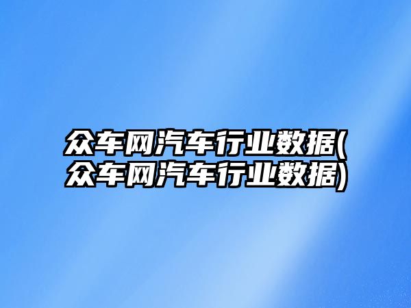 眾車網(wǎng)汽車行業(yè)數(shù)據(jù)(眾車網(wǎng)汽車行業(yè)數(shù)據(jù))