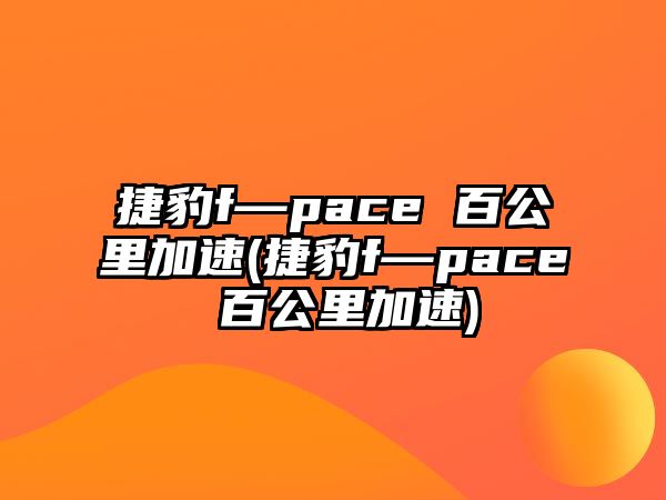 捷豹f—pace 百公里加速(捷豹f—pace 百公里加速)