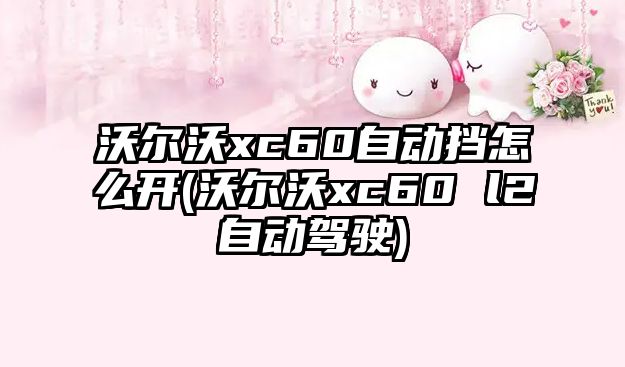 沃爾沃xc60自動(dòng)擋怎么開(kāi)(沃爾沃xc60 l2自動(dòng)駕駛)