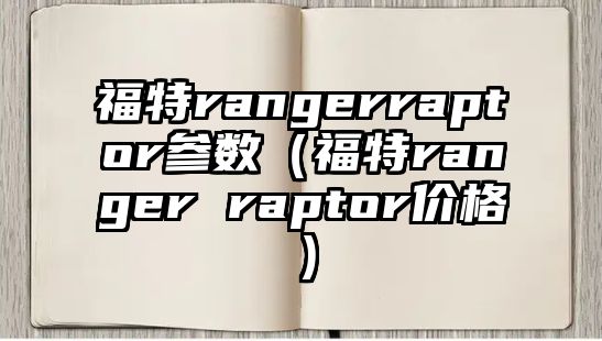 福特rangerraptor參數(shù)（福特ranger raptor價格）