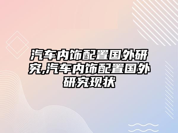 汽車內(nèi)飾配置國外研究,汽車內(nèi)飾配置國外研究現(xiàn)狀