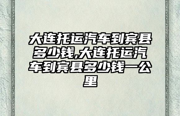 大連托運汽車到賓縣多少錢,大連托運汽車到賓縣多少錢一公里