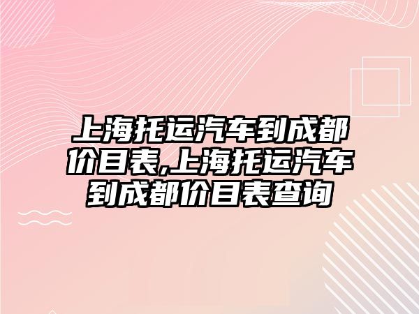 上海托運汽車到成都價目表,上海托運汽車到成都價目表查詢