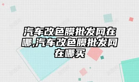 汽車改色膜批發(fā)網(wǎng)在哪,汽車改色膜批發(fā)網(wǎng)在哪買