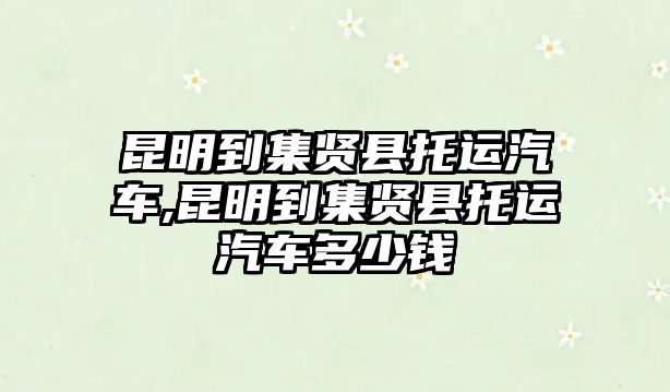 昆明到集賢縣托運(yùn)汽車,昆明到集賢縣托運(yùn)汽車多少錢