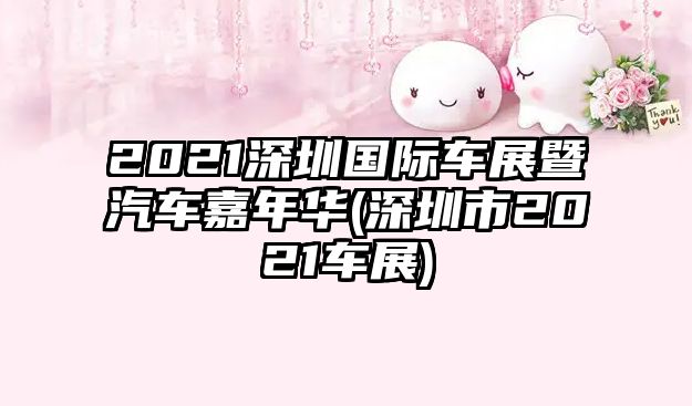 2021深圳國(guó)際車展暨汽車嘉年華(深圳市2021車展)