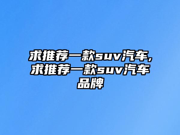 求推薦一款suv汽車,求推薦一款suv汽車品牌