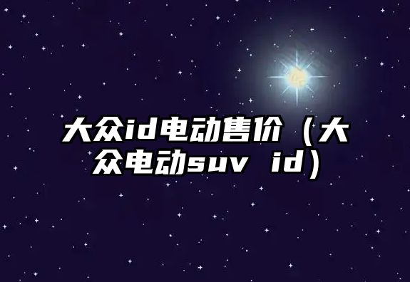 大眾id電動(dòng)售價(jià)（大眾電動(dòng)suv id）