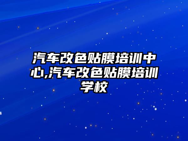 汽車改色貼膜培訓中心,汽車改色貼膜培訓學校