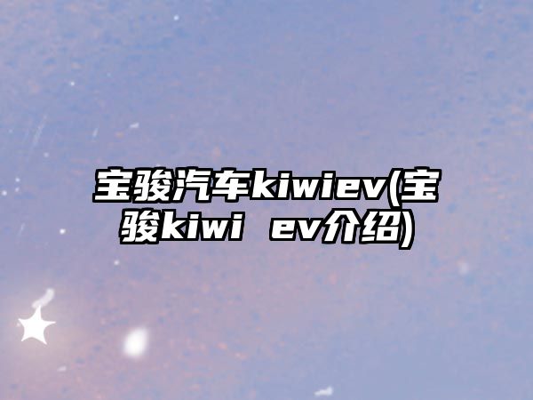 寶駿汽車kiwiev(寶駿kiwi ev介紹)