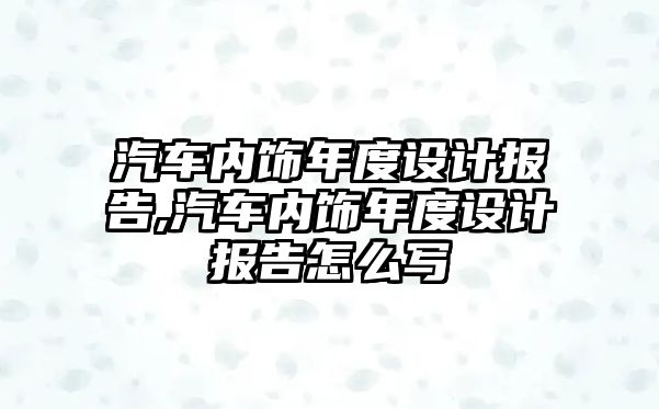 汽車內(nèi)飾年度設計報告,汽車內(nèi)飾年度設計報告怎么寫