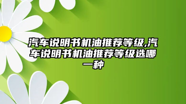 汽車說(shuō)明書機(jī)油推薦等級(jí),汽車說(shuō)明書機(jī)油推薦等級(jí)選哪一種