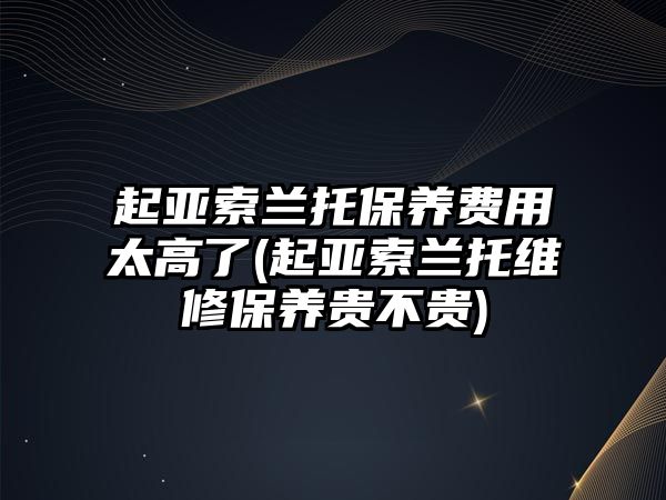 起亞索蘭托保養(yǎng)費(fèi)用太高了(起亞索蘭托維修保養(yǎng)貴不貴)