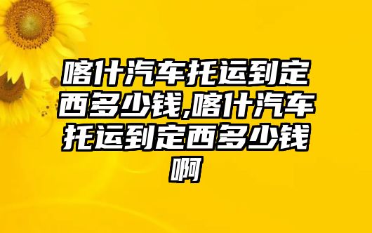 喀什汽車托運(yùn)到定西多少錢,喀什汽車托運(yùn)到定西多少錢啊