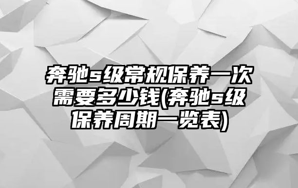 奔馳s級常規(guī)保養(yǎng)一次需要多少錢(奔馳s級保養(yǎng)周期一覽表)