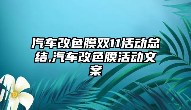 汽車改色膜雙11活動總結(jié),汽車改色膜活動文案