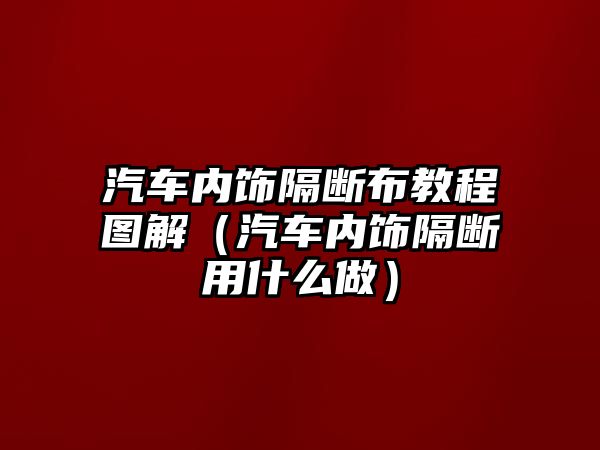 汽車內(nèi)飾隔斷布教程圖解（汽車內(nèi)飾隔斷用什么做）